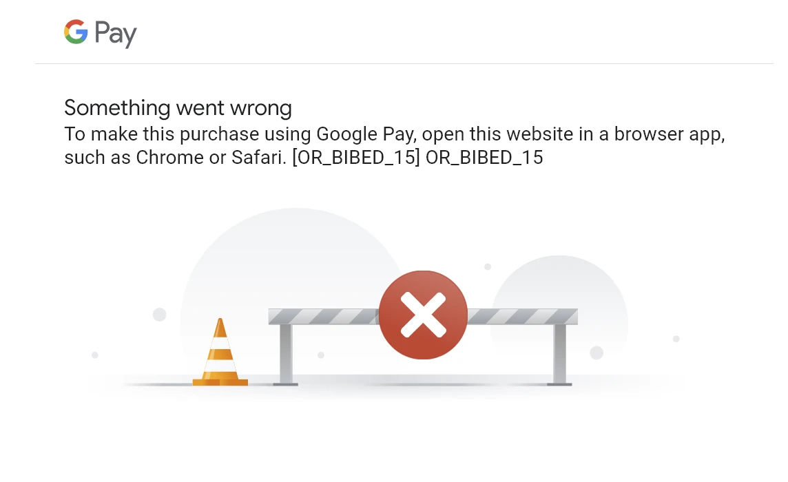 An error message saying ‘To make this purchase using Google Pay, open this website in a browser app, such as Chrome or Safari. [OR_BIBED_15] OR_BIBED_15’