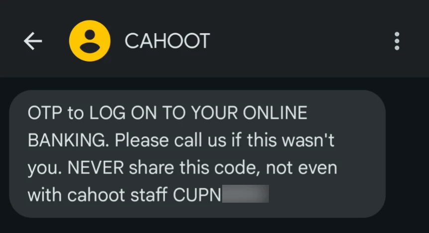 A redacted text message from cahoot reading, ‘OTP to LOG ON TO YOUR ONLINE BANKING. Please call us if this wasn't you. NEVER share this code, not even with cahoot staff CUPN****’